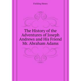 Книга The History of the Adventures of Joseph andrews and His Friend Mr. Abraham Adams. Fielding Henry
Книга The History of the Adventures of Joseph andrews and His Friend Mr. Abraham Adams. Fielding Henry