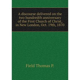 Книга A discourse delivered on the two hundredth anniversary of the First Church of Christ, in New London, Oct. 19th, 1870. Field Thomas P.
Книга A discourse delivered on the two hundredth anniversary of the First Church of Christ, in New London, Oct. 19th, 1870. Field Thomas P.