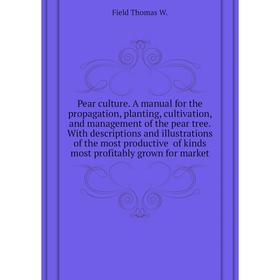 Книга Pear culture. A manual for the propagation, planting, cultivation, and management of the pear tree
Книга Pear culture. A manual for the propagation, planting, cultivation, and management of the pear tree