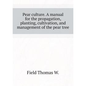 Книга Pear culture. A manual for the propagation, planting, cultivation, and management of the pear tree. Field Thomas W.
Книга Pear culture. A manual for the propagation, planting, cultivation, and management of the pear tree. Field Thomas W.