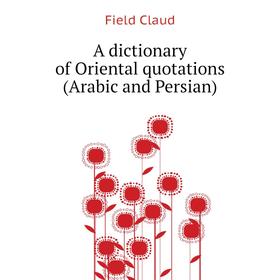 Книга A dictionary of Oriental quotations (Arabic and Persian). Field Claud
Книга A dictionary of Oriental quotations (Arabic and Persian). Field Claud