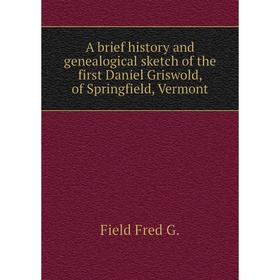 Книга A brief history and genealogical sketch of the first Daniel Griswold, of Springfield, Vermont. Field Fred G.
Книга A brief history and genealogical sketch of the first Daniel Griswold, of Springfield, Vermont. Field Fred G.