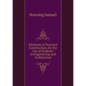 Книга Elements of Practical Construction, for the Use of Students in Engineering and Architecture. Downing Samuel
Книга Elements of Practical Construction, for the Use of Students in Engineering and Architecture. Downing Samuel