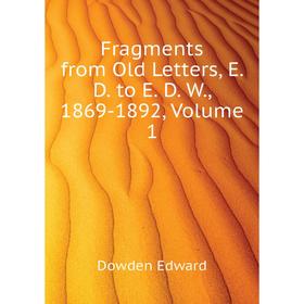 Книга Fragments from Old Letters, E. D. to E. D. W. , 1869-1892, Volume 1. Dowden Edward
Книга Fragments from Old Letters, E. D. to E. D. W. , 1869-1892, Volume 1. Dowden Edward