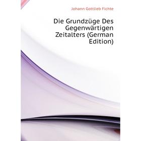 Книга Die Grundzüge Des Gegenwärtigen Zeitalters (German Edition). Johann Gottlieb Fichte
Книга Die Grundzüge Des Gegenwärtigen Zeitalters (German Edition). Johann Gottlieb Fichte