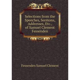Книга Selections from the Speeches, Sermons, Addresses, Etc. , of Samuel Clement Fessenden. Fessenden Samuel Clement
Книга Selections from the Speeches, Sermons, Addresses, Etc. , of Samuel Clement Fessenden. Fessenden Samuel Clement