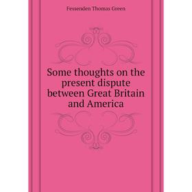 Книга Some thoughts on the present dispute between Great Britain and America. Fessenden Thomas Green
Книга Some thoughts on the present dispute between Great Britain and America. Fessenden Thomas Green