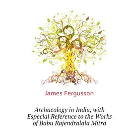 Книга Archaeology in India, with Especial Reference to the Works of Babu Rajendralala Mitra. Fergusson James
Книга Archaeology in India, with Especial Reference to the Works of Babu Rajendralala Mitra. Fergusson James