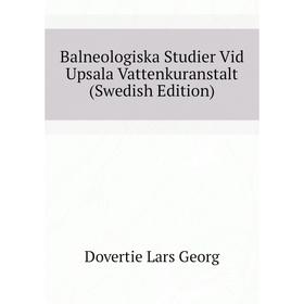 Книга Balneologiska Studier Vid Upsala Vattenkuranstalt (Swedish Edition). Dovertie Lars Georg
Книга Balneologiska Studier Vid Upsala Vattenkuranstalt (Swedish Edition). Dovertie Lars Georg
