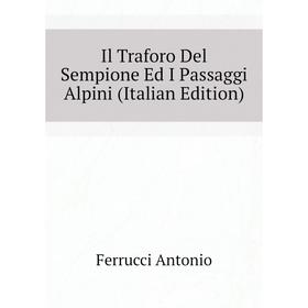 Книга Il Traforo Del Sempione Ed I Passaggi Alpini (Italian Edition). Ferrucci Antonio
Книга Il Traforo Del Sempione Ed I Passaggi Alpini (Italian Edition). Ferrucci Antonio