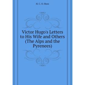 Книга Victor Hugo's Letters to His Wife and Others (The Alps and the Pyrenees). H. C. O. Huss
Книга Victor Hugo's Letters to His Wife and Others (The Alps and the Pyrenees). H. C. O. Huss