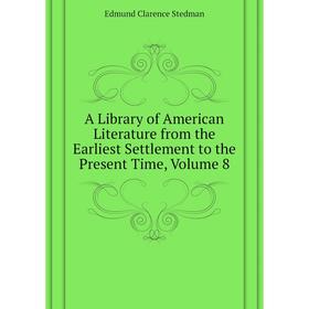 Книга A Library of American Literature from the Earliest Settlement to the Present Time, Volume 8. Edmund Clarence Stedman
Книга A Library of American Literature from the Earliest Settlement to the Present Time, Volume 8. Edmund Clarence Stedman