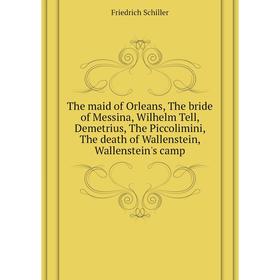 Книга The maid of Orleans, The bride of Messina, Wilhelm Tell, Demetrius, The Piccolimini, The death of Wallenstein, Wallenstein's camp. Schiller Frie
Книга The maid of Orleans, The bride of Messina, Wilhelm Tell, Demetrius, The Piccolimini, The death of Wallenstein, Wallenstein's camp. Schiller Frie