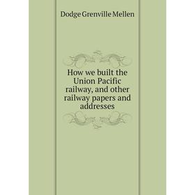 Книга How we built the Union Pacific railway, and other railway papers and addresses. Dodge Grenville Mellen
Книга How we built the Union Pacific railway, and other railway papers and addresses. Dodge Grenville Mellen