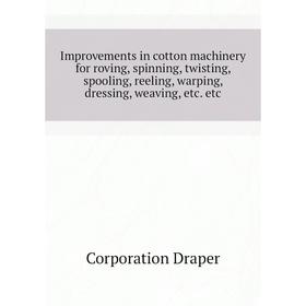 Книга Improvements in cotton machinery for roving, spinning, twisting, spooling, reeling, warping, dressing, weaving, etc. etc. Corporation Draper
Книга Improvements in cotton machinery for roving, spinning, twisting, spooling, reeling, warping, dressing, weaving, etc. etc. Corporation Draper
