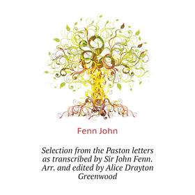Книга Selection from the Paston letters as transcribed by Sir John Fenn. Arr. and edited by Alice Drayton Greenwood. Fenn John
Книга Selection from the Paston letters as transcribed by Sir John Fenn. Arr. and edited by Alice Drayton Greenwood. Fenn John