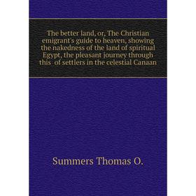 Книга The better land, or, The Christian emigrant's guide to heaven, showing the nakedness of the land of spiritual Egypt. Summers Thomas O.
Книга The better land, or, The Christian emigrant's guide to heaven, showing the nakedness of the land of spiritual Egypt. Summers Thomas O.