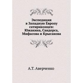 Экспедиция в Западную Европу сатириконцев: Южакина, Сандерса, Мифасова и Крысакова. Аркадий Аверченко
Экспедиция в Западную Европу сатириконцев: Южакина, Сандерса, Мифасова и Крысакова. Аркадий Аверченко