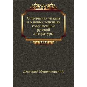 О причинах упадка и о новых течениях современной русской литературы. Д. С. Мережковский
О причинах упадка и о новых течениях современной русской литературы. Д. С. Мережковский