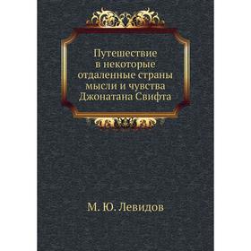 Путешествие в некоторые отдаленные страны мысли и чувства Джонатана Свифта. М. Ю. Левидов
Путешествие в некоторые отдаленные страны мысли и чувства Джонатана Свифта. М. Ю. Левидов