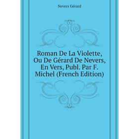 Книга Roman De La Violette, Ou De Gérard De Nevers, En Vers, Publ. Par F. Michel (French Edition). Nevers Gérard
Книга Roman De La Violette, Ou De Gérard De Nevers, En Vers, Publ. Par F. Michel (French Edition). Nevers Gérard