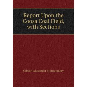 Книга Report Upon the Coosa Coal Field, with Sections. Gibson Alexander Montgomery
Книга Report Upon the Coosa Coal Field, with Sections. Gibson Alexander Montgomery