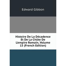 Книга Histoire De La Décadence Et De La Chûte De L'empire Romain, Volume 15 (French Edition). Edward Gibbon
Книга Histoire De La Décadence Et De La Chûte De L'empire Romain, Volume 15 (French Edition). Edward Gibbon