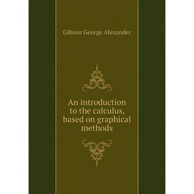 Книга An introduction to the calculus, based on graphical methods. Gibson George Alexander
Книга An introduction to the calculus, based on graphical methods. Gibson George Alexander