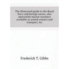 Книга The illustrated guide to the Royal Navy and foreign navies, also mercantile marine steamers available as armed cruisers and transport
Книга The illustrated guide to the Royal Navy and foreign navies, also mercantile marine steamers available as armed cruisers and transport