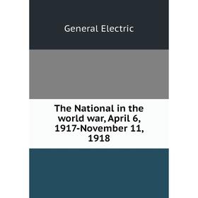 Книга The National in the world war, April 6, 1917-November 11, 1918. General Electric
Книга The National in the world war, April 6, 1917-November 11, 1918. General Electric