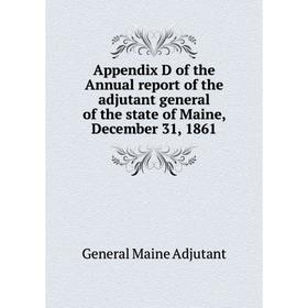 Книга Appendix D of the Annual report of the adjutant general of the state of Maine, December 31, 1861. General Maine Adjutant
Книга Appendix D of the Annual report of the adjutant general of the state of Maine, December 31, 1861. General Maine Adjutant