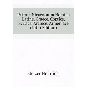 Книга Patrum Nicaenorum Nomina Latine, Graece, Coptice, Syriace, Arabice, Armeniace (Latin Edition). Gelzer Heinrich
Книга Patrum Nicaenorum Nomina Latine, Graece, Coptice, Syriace, Arabice, Armeniace (Latin Edition). Gelzer Heinrich