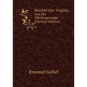 Книга Brunhild Eine Tragödie Aus Der Nibelungensage (German Edition). Emanuel Geibel
Книга Brunhild Eine Tragödie Aus Der Nibelungensage (German Edition). Emanuel Geibel