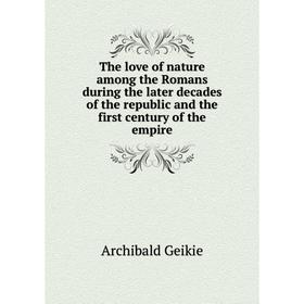 Книга The love of nature among the Romans during the later decades of the republic and the first century of the empire. Geikie Archibald
Книга The love of nature among the Romans during the later decades of the republic and the first century of the empire. Geikie Archibald