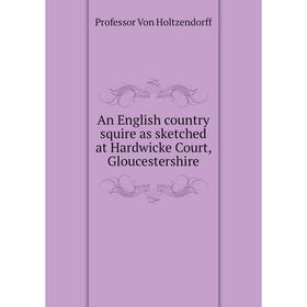 Книга An English country squire as sketched at Hardwicke Court, Gloucestershire. Professor Von Holtzendorff
Книга An English country squire as sketched at Hardwicke Court, Gloucestershire. Professor Von Holtzendorff