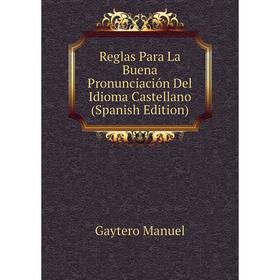 Книга Reglas Para La Buena Pronunciación Del Idioma Castellano (Spanish Edition). Gaytero Manuel
Книга Reglas Para La Buena Pronunciación Del Idioma Castellano (Spanish Edition). Gaytero Manuel