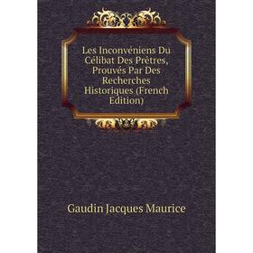 Книга Les Inconvéniens Du Célibat Des Prêtres, Prouvés Par Des Recherches Historiques
Книга Les Inconvéniens Du Célibat Des Prêtres, Prouvés Par Des Recherches Historiques