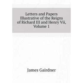 Книга Letters and Papers Illustrative of the Reigns of Richard III and Henry Vii, Volume 1
Книга Letters and Papers Illustrative of the Reigns of Richard III and Henry Vii, Volume 1