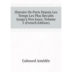 Книга Histoire De Paris Depuis Les Temps Les Plus Reculés Jusqu'à Nos Jours, Volume 5 (French Edition). Gabourd Amédée
Книга Histoire De Paris Depuis Les Temps Les Plus Reculés Jusqu'à Nos Jours, Volume 5 (French Edition). Gabourd Amédée