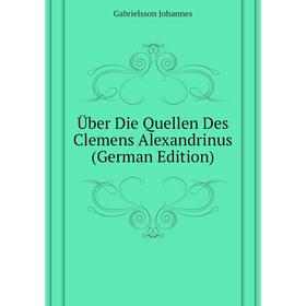 Книга Über Die Quellen Des Clemens Alexandrinus (German Edition). Gabrielsson Johannes
Книга Über Die Quellen Des Clemens Alexandrinus (German Edition). Gabrielsson Johannes