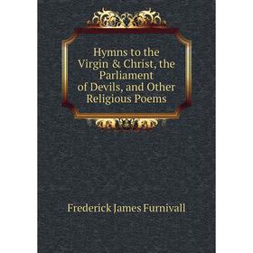 Книга Hymns to the Virgin & Christ, the Parliament of Devils, and Other Religious Poems. Frederick James Furnivall
Книга Hymns to the Virgin & Christ, the Parliament of Devils, and Other Religious Poems. Frederick James Furnivall