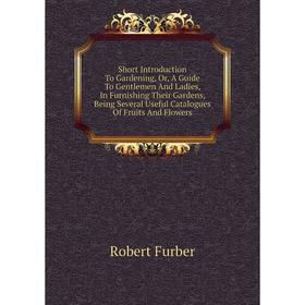 Книга Short Introduction To Gardening, Or, A guide To Gentlemen and Ladies, In Furnishing Their Gardens, Being Several Useful Catalogues of Fruits
Книга Short Introduction To Gardening, Or, A guide To Gentlemen and Ladies, In Furnishing Their Gardens, Being Several Useful Catalogues of Fruits