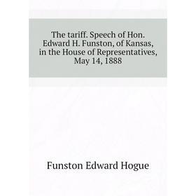 Книга The tariff. Speech of Hon. Edward H. Funston, of Kansas, in the House of Representatives, May 14, 1888. Funston Edward Hogue
Книга The tariff. Speech of Hon. Edward H. Funston, of Kansas, in the House of Representatives, May 14, 1888. Funston Edward Hogue