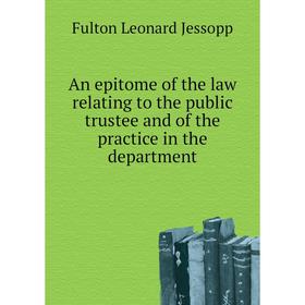 Книга An epitome of the law relating to the public trustee and of the practice in the department. Fulton Leonard Jessopp
Книга An epitome of the law relating to the public trustee and of the practice in the department. Fulton Leonard Jessopp