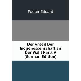 Книга Der Anteil Der Eidgenossenschaft an Der Wahl Karls V (German Edition). Fueter Eduard
Книга Der Anteil Der Eidgenossenschaft an Der Wahl Karls V (German Edition). Fueter Eduard