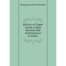 Книга History of Upper Assam, Upper Burmah and Northeastern Frontier. Shakespear Leslie Waterfield
Книга History of Upper Assam, Upper Burmah and Northeastern Frontier. Shakespear Leslie Waterfield