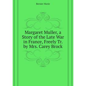 Книга Margaret Muller, a Story of the Late War in France, Freely Tr by Mrs Carey Brock
Книга Margaret Muller, a Story of the Late War in France, Freely Tr by Mrs Carey Brock