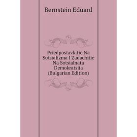 Книга Priedpostavkitie Na Sotsializma I Zadachitie Na Sotsialnata Demokratsiia (Bulgarian Edition). Bernstein Eduard
Книга Priedpostavkitie Na Sotsializma I Zadachitie Na Sotsialnata Demokratsiia (Bulgarian Edition). Bernstein Eduard