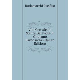 Книга Vita Con Alcuni Scritta Del Padre F. Girolamo Savonarola (Italian Edition). Burlamacchi Pacifico
Книга Vita Con Alcuni Scritta Del Padre F. Girolamo Savonarola (Italian Edition). Burlamacchi Pacifico
