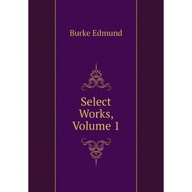 Книга Select Works, Volume 1. Burke Edmund 
Книга Select Works, Volume 1. Burke Edmund
